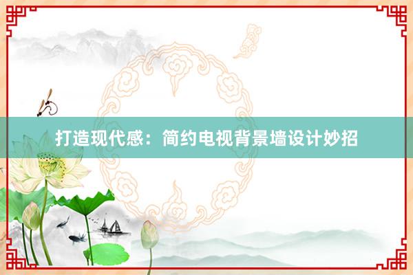 打造现代感：简约电视背景墙设计妙招